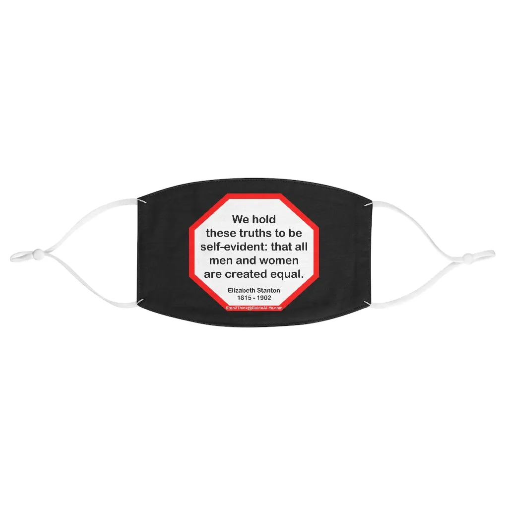 We hold these truths to be self-evident: that all men and women are created equal.   -  Elizabeth Stanton  1815 - 1902  - B4Uspeak Make a Statement Fabric Face Mask blk